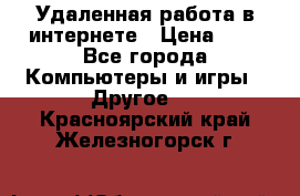 Удаленная работа в интернете › Цена ­ 1 - Все города Компьютеры и игры » Другое   . Красноярский край,Железногорск г.